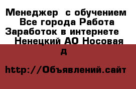 Менеджер (с обучением) - Все города Работа » Заработок в интернете   . Ненецкий АО,Носовая д.